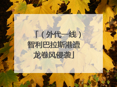 （外代一线）智利巴拉斯港遭龙卷风侵袭