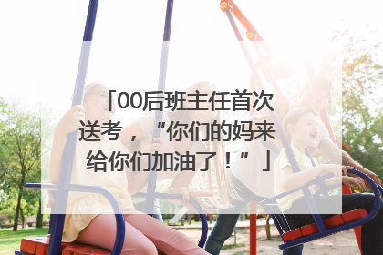 00后班主任首次送考，“你们的妈来给你们加油了！”