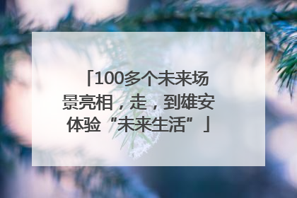 100多个未来场景亮相，走，到雄安体验“未来生活”