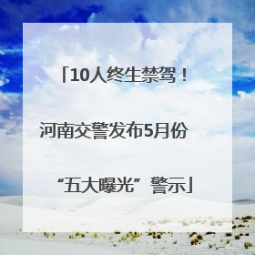 10人终生禁驾！河南交警发布5月份“五大曝光”警示