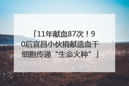 11年献血87次！90后宜昌小伙捐献造血干细胞传递“生命火种”
