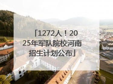 1272人！2025年军队院校河南招生计划公布