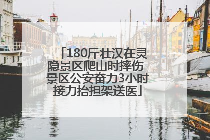 180斤壮汉在灵隐景区爬山时摔伤 景区公安奋力3小时接力抬担架送医