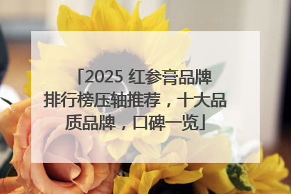 2025 红参膏品牌排行榜压轴推荐，十大品质品牌，口碑一览