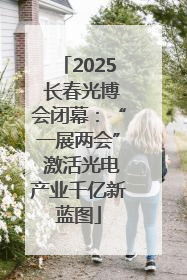 2025 长春光博会闭幕：“一展两会” 激活光电产业千亿新蓝图