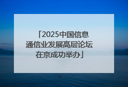 2025中国信息通信业发展高层论坛在京成功举办