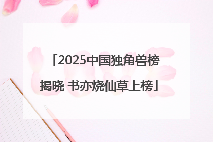 2025中国独角兽榜揭晓 书亦烧仙草上榜