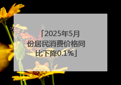 2025年5月份居民消费价格同比下降0.1%