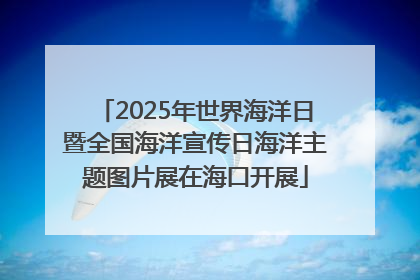 2025年世界海洋日暨全国海洋宣传日海洋主题图片展在海口开展
