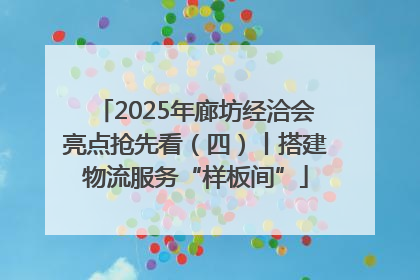 2025年廊坊经洽会亮点抢先看（四）丨搭建物流服务“样板间”