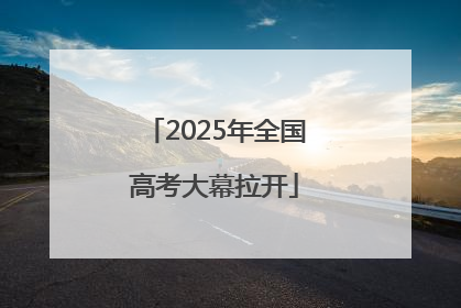 2025年全国高考大幕拉开
