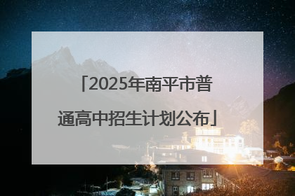 2025年南平市普通高中招生计划公布