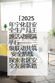 2025年宁化县安全生产月主题活动圆满举行——三级联动共筑安全防线 探索老区安全发展新路径