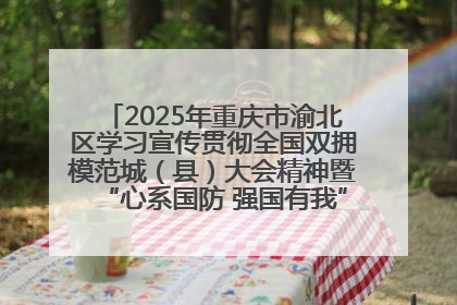 2025年重庆市渝北区学习宣传贯彻全国双拥模范城（县）大会精神暨“心系国防 强国有我”国防教育活动