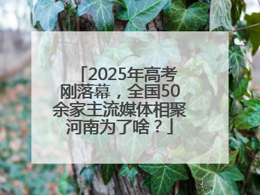 2025年高考刚落幕，全国50余家主流媒体相聚河南为了啥？