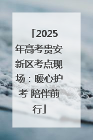 2025年高考贵安新区考点现场：暖心护考 陪伴前行