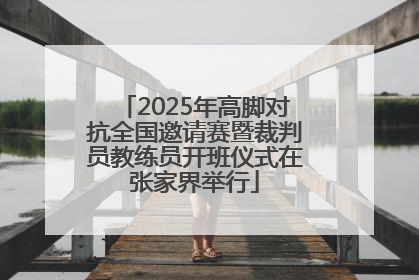 2025年高脚对抗全国邀请赛暨裁判员教练员开班仪式在张家界举行