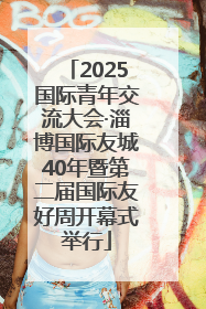 2025国际青年交流大会·淄博国际友城40年暨第二届国际友好周开幕式举行