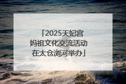 2025天妃宫妈祖文化交流活动在太仓浏河举办