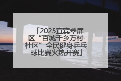 2025宜宾翠屏区“百城千乡万村·社区”全民健身乒乓球比赛火热开赛