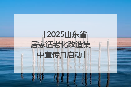 2025山东省居家适老化改造集中宣传月启动