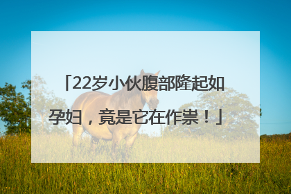 22岁小伙腹部隆起如孕妇，竟是它在作祟！