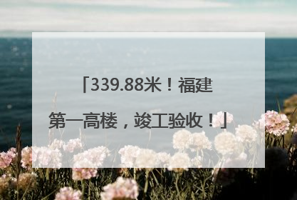 339.88米！福建第一高楼，竣工验收！