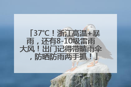 37℃！浙江高温+暴雨，还有8-10级雷雨大风！出门记得带晴雨伞，防晒防雨两手抓！