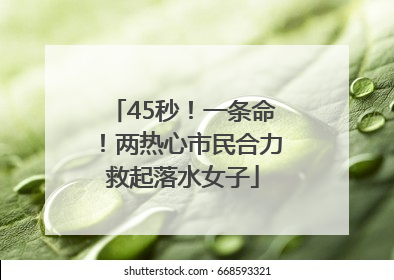 45秒！一条命！两热心市民合力救起落水女子