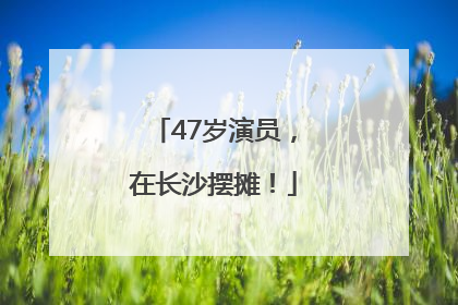 47岁演员，在长沙摆摊！