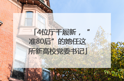 4位厅干履新，“准80后”的她任这所新高校党委书记