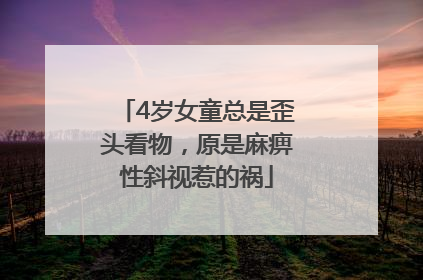 4岁女童总是歪头看物，原是麻痹性斜视惹的祸