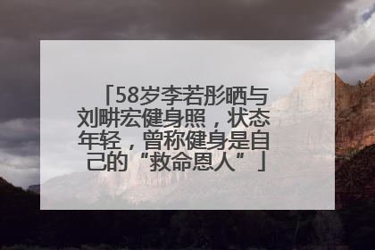 58岁李若彤晒与刘畊宏健身照，状态年轻，曾称健身是自己的“救命恩人”