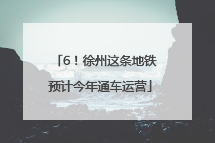 6！徐州这条地铁预计今年通车运营