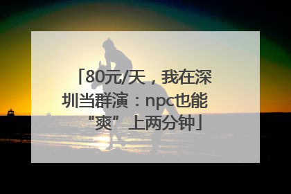 80元/天，我在深圳当群演：npc也能“爽”上两分钟