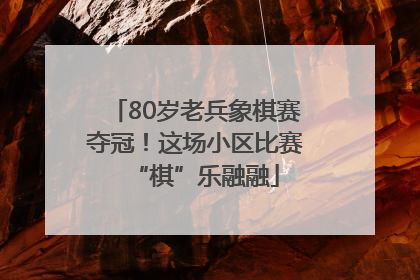 80岁老兵象棋赛夺冠！这场小区比赛“棋”乐融融