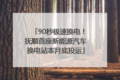 90秒极速换电！抚顺首座新能源汽车换电站本月底投运