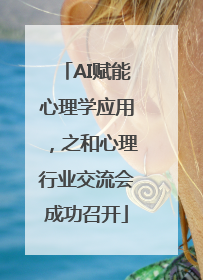 AI赋能心理学应用，之和心理行业交流会成功召开