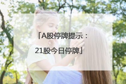 A股停牌提示：21股今日停牌