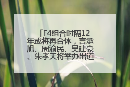 F4组合时隔12年或将再合体，言承旭、周渝民、吴建豪、朱孝天将举办出道25周年演唱会