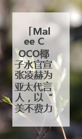 Malee COCO椰子水官宣张凌赫为亚太代言人，以“美不费力”开启健康生活好状态