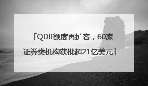 QDII额度再扩容，60家证券类机构获批超21亿美元