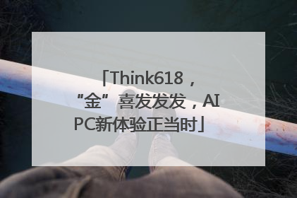 Think618，“金”喜发发发，AIPC新体验正当时